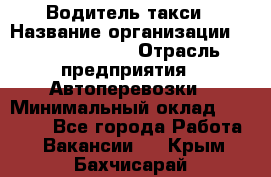 Водитель такси › Название организации ­ Ecolife taxi › Отрасль предприятия ­ Автоперевозки › Минимальный оклад ­ 60 000 - Все города Работа » Вакансии   . Крым,Бахчисарай